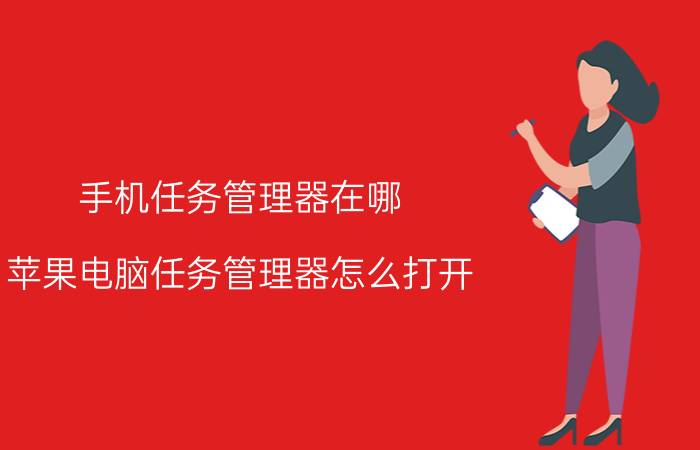 手机任务管理器在哪 苹果电脑任务管理器怎么打开？